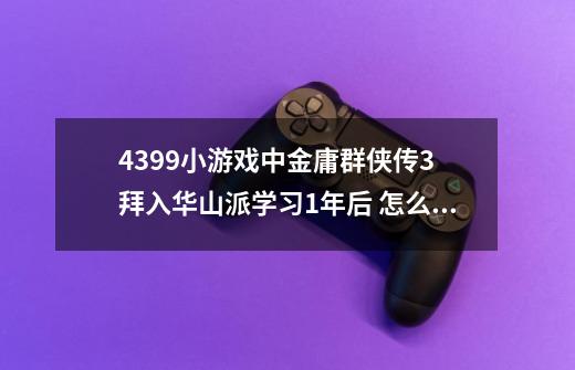 4399小游戏中金庸群侠传3 拜入华山派学习1年后 怎么把岳灵珊 带下山-第1张-游戏信息-龙启网