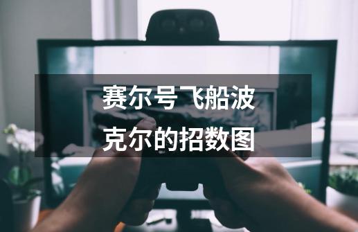 赛尔号飞船波克尔的招数图-第1张-游戏信息-龙启网