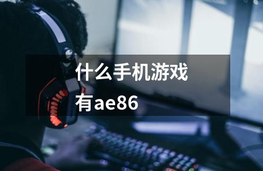 什么手机游戏有ae86-第1张-游戏信息-龙启网