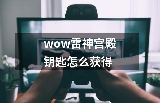 wow雷神宫殿钥匙怎么获得-第1张-游戏信息-龙启网