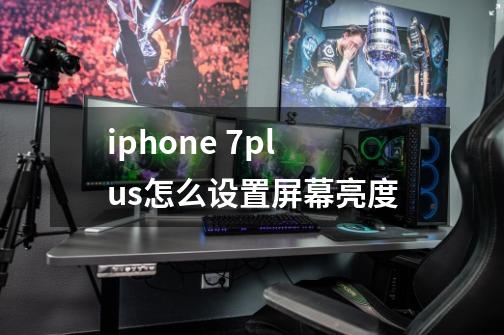 iphone 7plus怎么设置屏幕亮度-第1张-游戏信息-龙启网