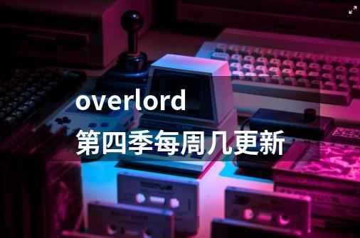 overlord第四季每周几更新-第1张-游戏信息-龙启网