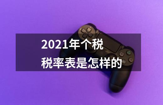 2021年个税税率表是怎样的-第1张-游戏信息-龙启网