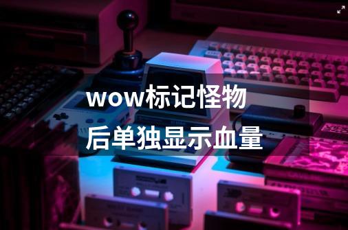 wow标记怪物后单独显示血量-第1张-游戏信息-龙启网