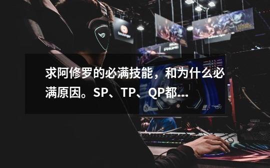 求阿修罗的必满技能，和为什么必满原因。SP、TP、QP都要！,阿修罗二技能升不升-第1张-游戏信息-龙启网