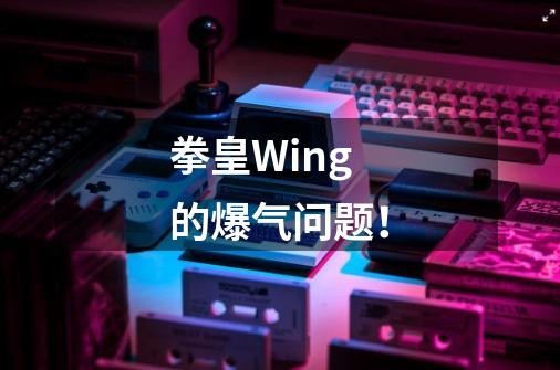 拳皇Wing的爆气问题！-第1张-游戏信息-龙启网