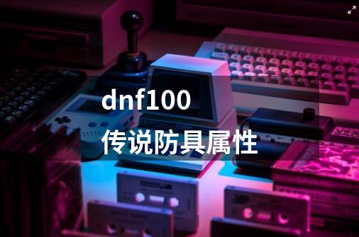 dnf100传说防具属性-第1张-游戏信息-龙启网