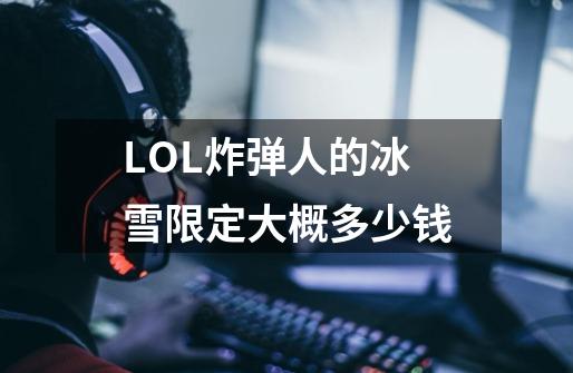 LOL炸弹人的冰雪限定大概多少钱-第1张-游戏信息-龙启网