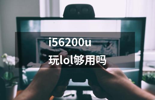 i56200u玩lol够用吗-第1张-游戏信息-龙启网