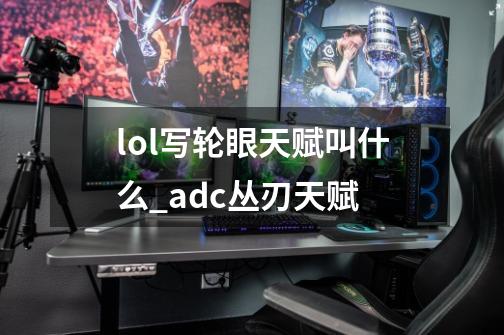 lol写轮眼天赋叫什么_adc丛刃天赋-第1张-游戏信息-龙启网