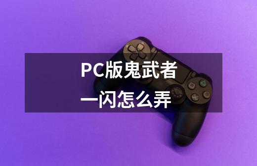 PC版鬼武者一闪怎么弄-第1张-游戏信息-龙启网