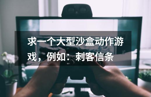 求一个大型沙盒动作游戏，例如：刺客信条-第1张-游戏信息-龙启网