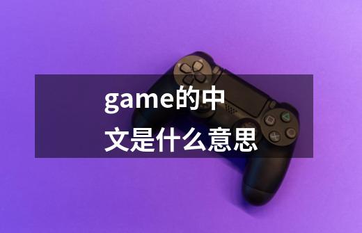 game的中文是什么意思-第1张-游戏信息-龙启网