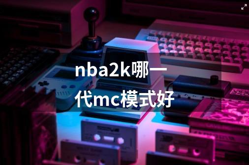 nba2k哪一代mc模式好-第1张-游戏信息-龙启网