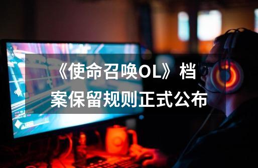 《使命召唤OL》档案保留规则正式公布-第1张-游戏信息-龙启网