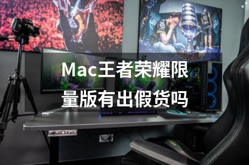 Mac王者荣耀限量版有出假货吗-第1张-游戏信息-龙启网