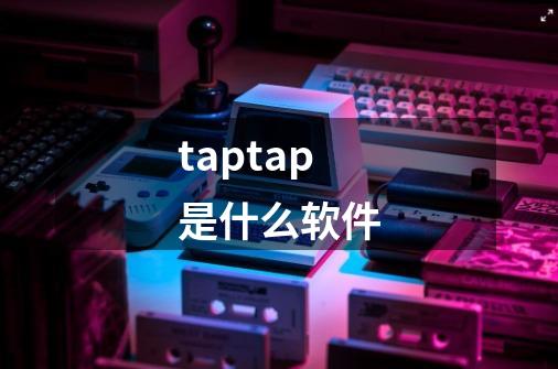 taptap是什么软件-第1张-游戏信息-龙启网