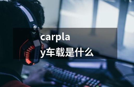 carplay车载是什么-第1张-游戏信息-龙启网