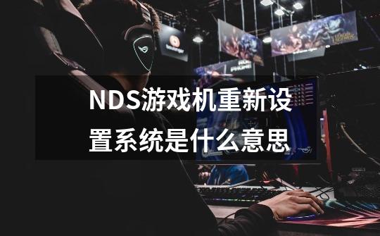 NDS游戏机重新设置系统是什么意思-第1张-游戏信息-龙启网