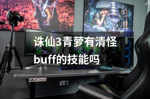 诛仙3青萝有清怪buff的技能吗-第1张-游戏信息-龙启网