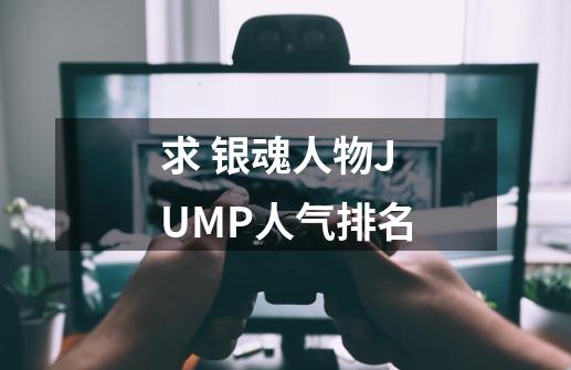 求 银魂人物JUMP人气排名-第1张-游戏信息-龙启网