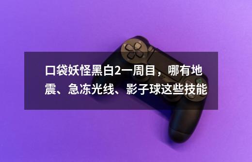 口袋妖怪黑白2一周目，哪有地震、急冻光线、影子球这些技能-第1张-游戏信息-龙启网