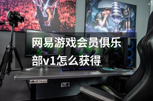 网易游戏会员俱乐部v1怎么获得-第1张-游戏信息-龙启网