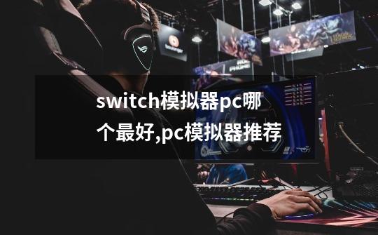 switch模拟器pc哪个最好,pc模拟器推荐-第1张-游戏信息-龙启网