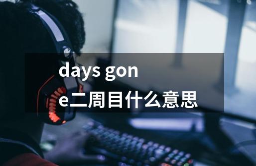 days gone二周目什么意思-第1张-游戏信息-龙启网