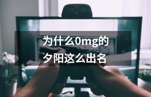 为什么0mg的夕阳这么出名-第1张-游戏信息-龙启网