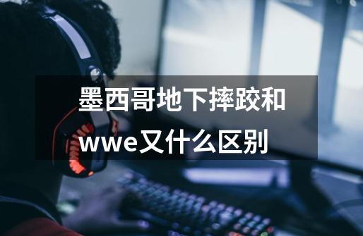 墨西哥地下摔跤和wwe又什么区别-第1张-游戏信息-龙启网