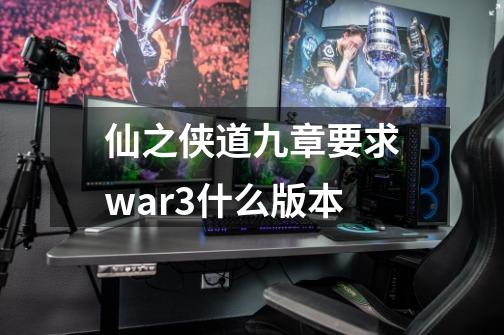 仙之侠道九章要求war3什么版本-第1张-游戏信息-龙启网