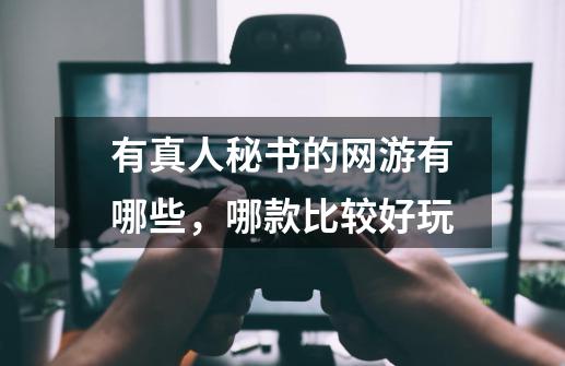 有真人秘书的网游有哪些，哪款比较好玩-第1张-游戏信息-龙启网