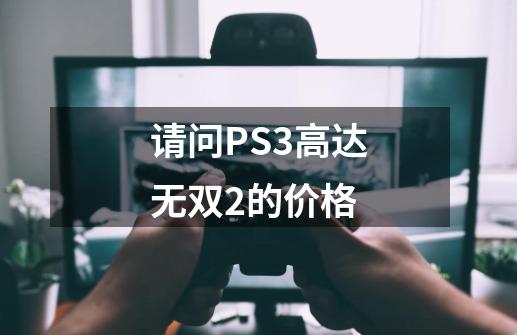 请问PS3高达无双2的价格-第1张-游戏信息-龙启网