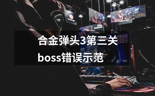 合金弹头3第三关boss错误示范-第1张-游戏信息-龙启网