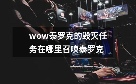 wow泰罗克的毁灭任务在哪里召唤泰罗克-第1张-游戏信息-龙启网