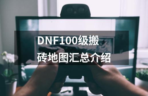 DNF100级搬砖地图汇总介绍-第1张-游戏信息-龙启网