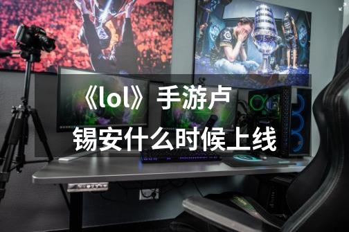 《lol》手游卢锡安什么时候上线-第1张-游戏信息-龙启网