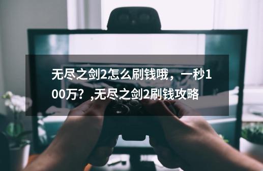 无尽之剑2怎么刷钱哦，一秒100万？,无尽之剑2刷钱攻略-第1张-游戏信息-龙启网