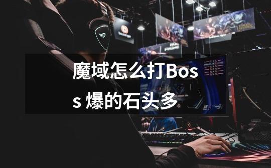 魔域怎么打Boss 爆的石头多-第1张-游戏信息-龙启网