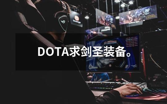 DOTA求剑圣装备。-第1张-游戏信息-龙启网