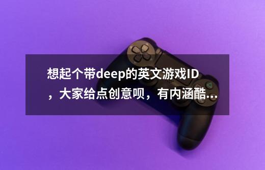 想起个带deep的英文游戏ID，大家给点创意呗，有内涵酷酷的最佳~-第1张-游戏信息-龙启网