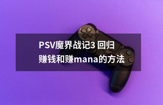 PSV魔界战记3 回归 赚钱和赚mana的方法-第1张-游戏信息-龙启网