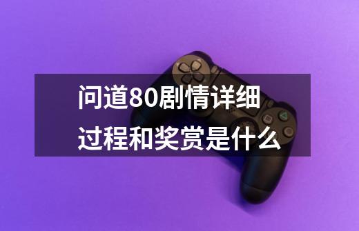 问道80剧情详细过程和奖赏是什么-第1张-游戏信息-龙启网