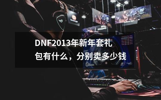 DNF2013年新年套礼包有什么，分别卖多少钱-第1张-游戏信息-龙启网