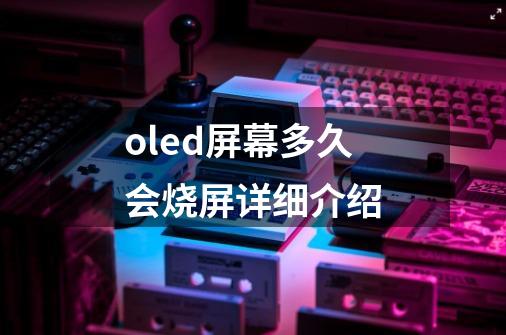 oled屏幕多久会烧屏详细介绍-第1张-游戏信息-龙启网