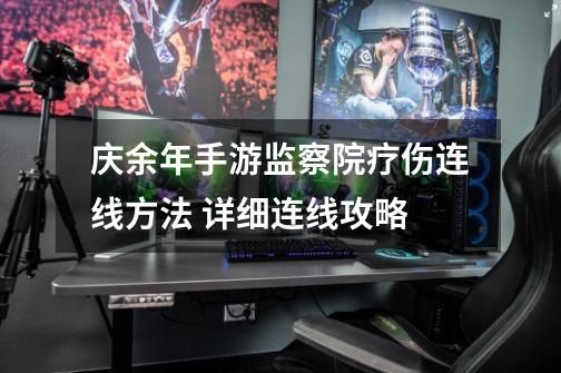 庆余年手游监察院疗伤连线方法 详细连线攻略-第1张-游戏信息-龙启网