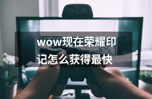 wow现在荣耀印记怎么获得最快-第1张-游戏信息-龙启网