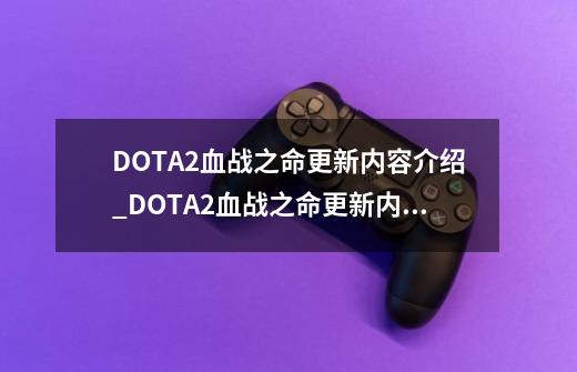 DOTA2血战之命更新内容介绍_DOTA2血战之命更新内容是什么-第1张-游戏信息-龙启网