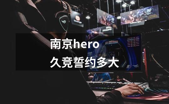 南京hero久竞誓约多大-第1张-游戏信息-龙启网